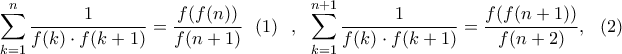 \displaystyle{\sum_{k=1}^n\frac{1}{f(k)\cdot f(k+1)}=\frac{f(f(n))}{f(n+1)} ~~(1)~~,~~\sum_{k=1}^{n+1}\frac{1}{f(k)\cdot f(k+1)}=\frac{f(f(n+1))}{f(n+2)} ,~~(2)}