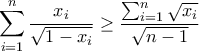 \displaystyle{\sum_{i=1}^{n} \frac{x_{i}}{\sqrt{1-x_{i}}}\geq \frac{\sum_{i=1}^{n} \sqrt{x_{i}}}{\sqrt{n-1}}
