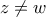 z \neq w