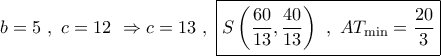 b = 5\,\,,\,\,c = 12\,\, \Rightarrow c = 13\,\,,\,\,\boxed{S\left( {\dfrac{{60}}{{13}},\dfrac{{40}}{{13}}} \right)\,\,,\,\,A{T_{\min }} = \dfrac{{20}}{3}} b = 5\,\,,\,\,c = 12\,\, \Rightarrow c = 13\,\,,\,\,\boxed{S\left( {\dfrac{{60}}{{13}},\dfrac{{40}}{{13}}} \right)\,\,,\,\,A{T_{\min }} = \dfrac{{20}}{3}}