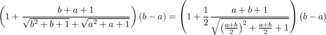 \displaystyle{\left (1+ \dfrac {b+a+1}{\sqrt {b^2+b+1}+\sqrt {a^2+a+1} \right ) (b-a) = \left ( 1+ \dfrac {1}{2}\dfrac {a+b+1}{\sqrt {  \left (\frac {a+b}{2}\right ) ^2+ \frac {a+b}{2}+1}}\right ) (b-a) }