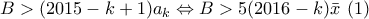 B>(2015-k+1)a_k\Leftrightarrow B>5(2016-k)\bar{x}\,\,(1) B>(2015-k+1)a_k\Leftrightarrow B>5(2016-k)\bar{x}\,\,(1)
