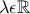 \lambda \epsilon \mathbb{R}