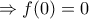 \Rightarrow   f(0)=0