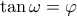 \tan \omega  = \varphi 