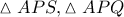 \displaystyle{ 
\vartriangle APS,\vartriangle APQ 
}