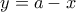 y = a - x
