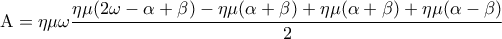 \displaystyle{{\rm A} = \eta \mu \omega \frac{{\eta \mu (2\omega - \alpha + \beta ) - \eta \mu (\alpha + \beta ) + \eta \mu (\alpha + \beta ) + \eta \mu (\alpha - \beta )}}{2}} \displaystyle{{\rm A} = \eta \mu \omega \frac{{\eta \mu (2\omega - \alpha + \beta ) - \eta \mu (\alpha + \beta ) + \eta \mu (\alpha + \beta ) + \eta \mu (\alpha - \beta )}}{2}}