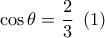 \cos \theta = \dfrac{2}{3}\,\,\left( 1 \right) \cos \theta = \dfrac{2}{3}\,\,\left( 1 \right)