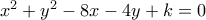 {x^2} + {y^2} - 8x - 4y + k = 0