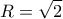 \displaystyle 
R = \sqrt 2