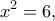 \displaystyle{x^2=6,}