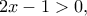 \displaystyle{2x-1>0,}