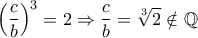 \displaystyle{\left(\frac{c}{b}\right)^3=2\Rightarrow \frac{c}{b}=\sqrt[3]{2}\notin \mathbb Q}