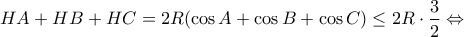 \displaystyle{HA + HB + HC = 2R(\cos A + \cos B + \cos C) \le 2R \cdot \frac{3}{2} \Leftrightarrow }