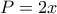P=2x