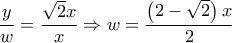 \displaystyle\frac{y}{w} = \displaystyle\frac{{\sqrt 2 x}}{x} \Rightarrow w = \displaystyle\frac{{\left( {2 - \sqrt 2 } \right)x}}{2}