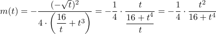 m(t)=-\dfrac{(-\sqrt{t})^2}{4 \cdot \left ( \dfrac{16}{t} +t^3\right)} = - \dfrac{1}{4} \cdot \dfrac{t}{ \dfrac{16+t^4}{t}}= - \dfrac{1}{4} \cdot \dfrac{t^2}{16+t^4}