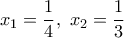 \displaystyle{{x_1} = \frac{1} 
{4},\,\,{x_2} = \frac{1} 
{3}}