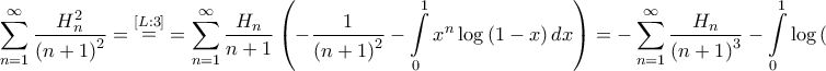 \displaystyle{\sum\limits_{n = 1}^\infty  {\frac{{H_n^2}}{{{{\left( {n + 1} \right)}^2}}}}  = \mathop  = \limits^{\left[ {L:3} \right]}  = \sum\limits_{n = 1}^\infty  {\frac{{{H_n}}}{{n + 1}}\left( { - \frac{1}{{{{\left( {n + 1} \right)}^2}}} - \int\limits_0^1 {{x^n}\log \left( {1 - x} \right)dx} } \right)}  =  - \sum\limits_{n = 1}^\infty  {\frac{{{H_n}}}{{{{\left( {n + 1} \right)}^3}}}}  - \int\limits_0^1 {\log \left( {1 - x} \right)\sum\limits_{n = 1}^\infty  {\frac{{{H_n}}}{{n + 1}}{x^n}} dx}  = }