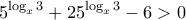 \displaystyle 5^{\log_{x} 3} +25^{\log_{x} 3}-6 >0
