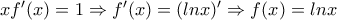 xf{'}(x)=1\Rightarrow f{'}(x)=(lnx){'}\Rightarrow f(x)=lnx