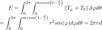 E= \displaystyle\int_{0}^{2\pi } \displaystyle\int_{0}^{arccos\left ( 1- \frac{d}{r} \right )}\left \| T_{\varphi }\times T_{\theta } \right \|d\varphi d\theta \\= \displaystyle\int_{0}^{2\pi } \displaystyle\int_{0}^{arccos\left ( 1- \frac{d}{r} \right )}r^{2}sin(\varphi )d\varphi d\theta =2\pi r d