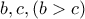 b , c , (b>c)