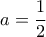 \displaystyle a = \frac{1}{2}