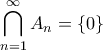 \displaystyle \bigcap_{n=1}^{\infty}A_n = \{0\}
