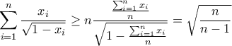 \displaystyle{\sum_{i=1}^{n}\frac{x_i}{\sqrt{1-x_i}}\geq n\frac{\frac{\sum_{i=1}^{n}x_i}{n}}{\sqrt{1-\frac{\sum_{i=1}^{n}x_i}{n}}}=\sqrt{\frac{n}{n-1}}}