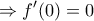 \displaystyle{\Rightarrow f'(0)=0}