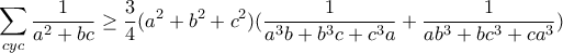 \displaystyle{\sum_{cyc}{\frac{1}{a^2+bc}}\geq \frac{3}{4}(a^2+b^2+c^2)(\frac{1}{a^3b+b^3c+c^3a}+\frac{1}{ab^3+bc^3+ca^3})}