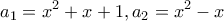 \displaystyle{a_1 =x^2 +x+1 , a_2 =x^2 -x}