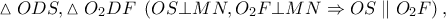 \vartriangle ODS,\vartriangle O_2 DF\;\left( {OS \bot MN,O_2 F \bot MN \Rightarrow OS\parallel O_2 F} \right), \vartriangle ODS,\vartriangle O_2 DF\;\left( {OS \bot MN,O_2 F \bot MN \Rightarrow OS\parallel O_2 F} \right),