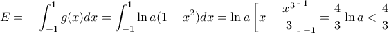 \displaystyle E= -\int_{-1}^{1}g(x)dx=\int_{-1}^{1}\ln a(1-x^2)dx=\ln a\left [ x-\dfrac{x^3}{3} \right ]_{-1}^{1}=\dfrac{4}{3}\ln a<\frac{4}{3}