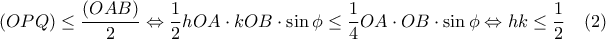 \displaystyle(OPQ)\leq\frac{(OAB)}{2}\Leftrightarrow\frac{1}{2}hOA\cdot kOB\cdot\sin\phi\leq\frac{1}{4}OA\cdot OB\cdot\sin\phi\Leftrightarrow hk\leq\frac{1}{2}\hspace{0,4cm}(2) \displaystyle(OPQ)\leq\frac{(OAB)}{2}\Leftrightarrow\frac{1}{2}hOA\cdot kOB\cdot\sin\phi\leq\frac{1}{4}OA\cdot OB\cdot\sin\phi\Leftrightarrow hk\leq\frac{1}{2}\hspace{0,4cm}(2)