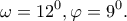 \displaystyle \omega = {12^0},\varphi = {9^0}. \displaystyle \omega = {12^0},\varphi = {9^0}.