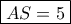 \boxed{AS=5} \boxed{AS=5}