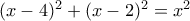 (x-4)^2+(x-2)^2=x^2 (x-4)^2+(x-2)^2=x^2