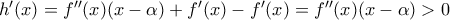 h'(x)=f''(x)(x-\alpha )+f'(x)-f'(x)=f''(x)(x-\alpha )>0