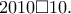 2010 \Box 10.