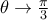 \theta \to \frac {\pi}{3} 