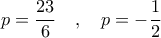 \displaystyle  
p = \frac{23}{6} \quad , \quad p = -\frac{1}{2} 
