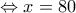 \Leftrightarrow x=80