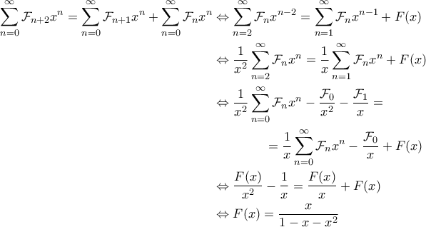 \displaystyle{\begin{aligned} 
\sum_{n=0}^{\infty} \mathcal{F}_{n+2} x^{n} = \sum_{n=0}^{\infty} \mathcal{F}_{n+1} x^n + \sum_{n=0}^{\infty} \mathcal{F}_n x^n & \Leftrightarrow \sum_{n=2}^{\infty} \mathcal{F}_n x^{n-2} = \sum_{n=1}^{\infty} \mathcal{F}_n x^{n-1} + F(x) \\  
&\Leftrightarrow \frac{1}{x^2} \sum_{n=2}^{\infty} \mathcal{F}_n x^n = \frac{1}{x} \sum_{n=1}^{\infty} \mathcal{F}_n x^n + F(x) \\  
&\Leftrightarrow \frac{1}{x^2}  \sum_{n=0}^{\infty} \mathcal{F}_n x^n - \frac{\mathcal{F}_0}{x^2} - \frac{\mathcal{F}_1}{x}  = \\ 
&\quad \quad \quad \quad= \frac{1}{x}  \sum_{n=0}^{\infty} \mathcal{F}_n x^n  - \frac{\mathcal{F}_0}{x}  + F(x) \\  
&\Leftrightarrow \frac{F(x)}{x^2} - \frac{1}{x} = \frac{F(x)}{x} + F(x) \\  
&\Leftrightarrow  F(x)= \frac{x}{1-x-x^2} 
\end{aligned}}