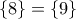\displaystyle{\{8\}=\{9\}}