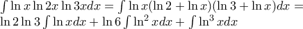 \[ 
\begin{array}{l} 
 \int {\ln x\ln 2x\ln 3xdx}  = \int {\ln x(\ln 2 + \ln x)(\ln 3 + \ln x)dx = }  \\  
 \ln 2\ln 3\int {\ln xdx + \ln 6\int {\ln ^2 xdx} }  + \int {\ln ^3 xdx}  \\  
 \end{array}