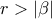 r>\left| \beta \right| 