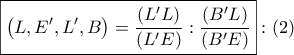 \boxed{\left( {L,E',L',B} \right) = \dfrac{{\left( {L'L} \right)}}{{\left( {L'E} \right)}}:\dfrac{{\left( {B'L} \right)}}{{\left( {B'E} \right)}}}:\left( 2 \right)